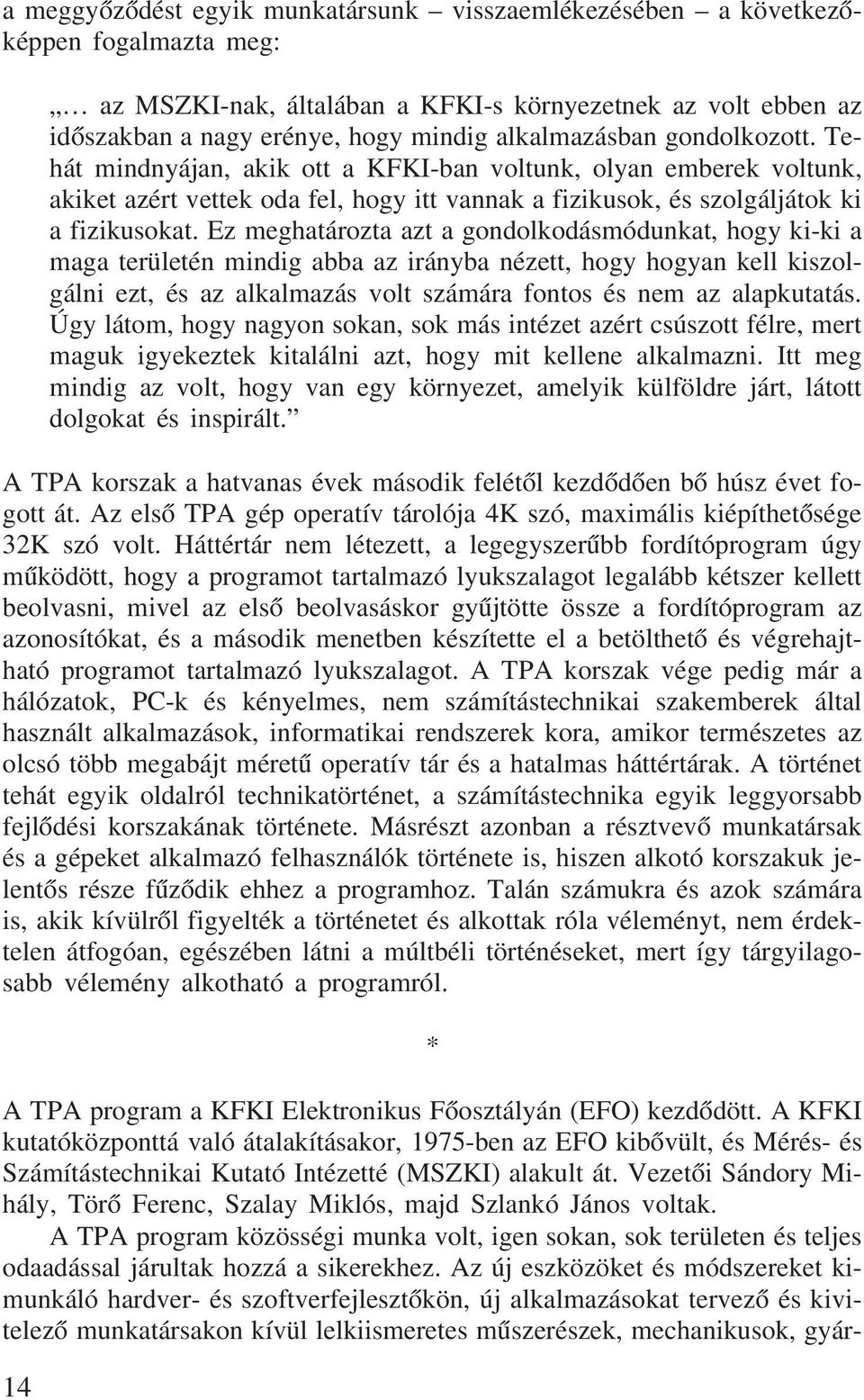 Ez meghatározta azt a gondolkodásmódunkat, hogy ki-ki a maga területén mindig abba az irányba nézett, hogy hogyan kell kiszolgálni ezt, és az alkalmazás volt számára fontos és nem az alapkutatás.