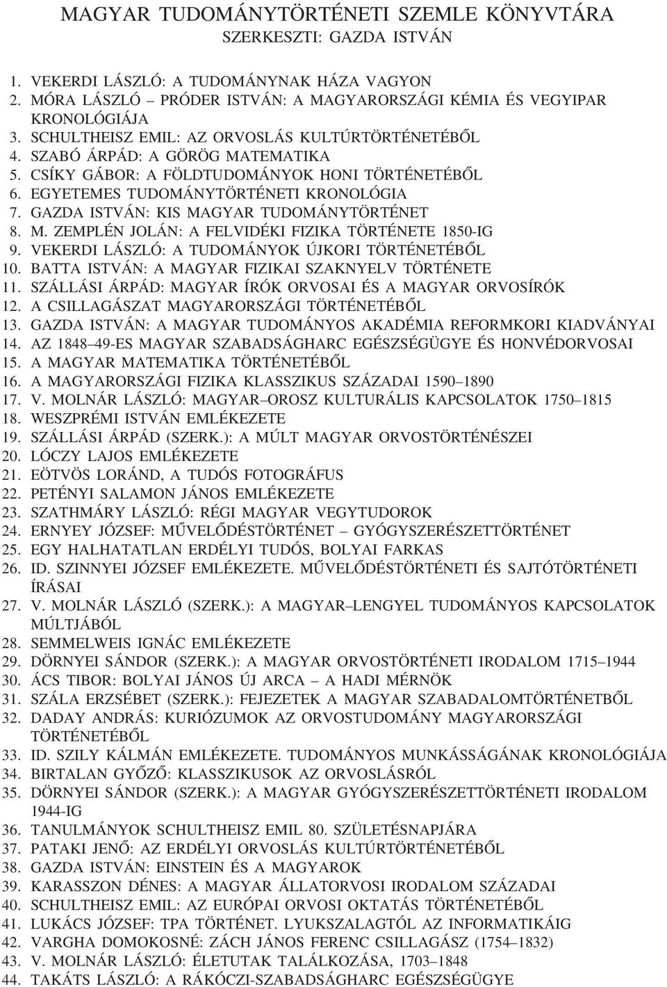 GAZDA ISTVÁN: KIS MAGYAR TUDOMÁNYTÖRTÉNET 8. M. ZEMPLÉN JOLÁN: A FELVIDÉKI FIZIKA TÖRTÉNETE 1850-IG 9. VEKERDI LÁSZLÓ: A TUDOMÁNYOK ÚJKORI TÖRTÉNETÉBÕL 10.