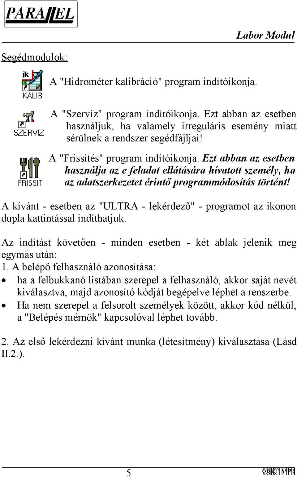 A kívánt - esetben az "ULTRA - lekérdező" - programot az ikonon dupla kattintással indíthatjuk. Az indítást követően - minden esetben - két ablak jelenik meg egymás után: 1.