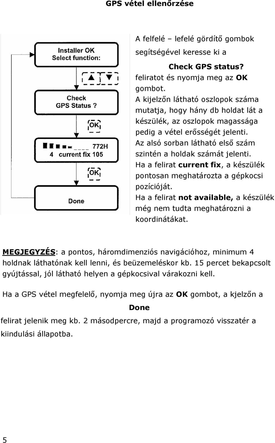 Ha a felirat current fix, a készülék pontosan meghatározta a gépkocsi pozícióját. Ha a felirat not available, a készülék még nem tudta meghatározni a koordinátákat.