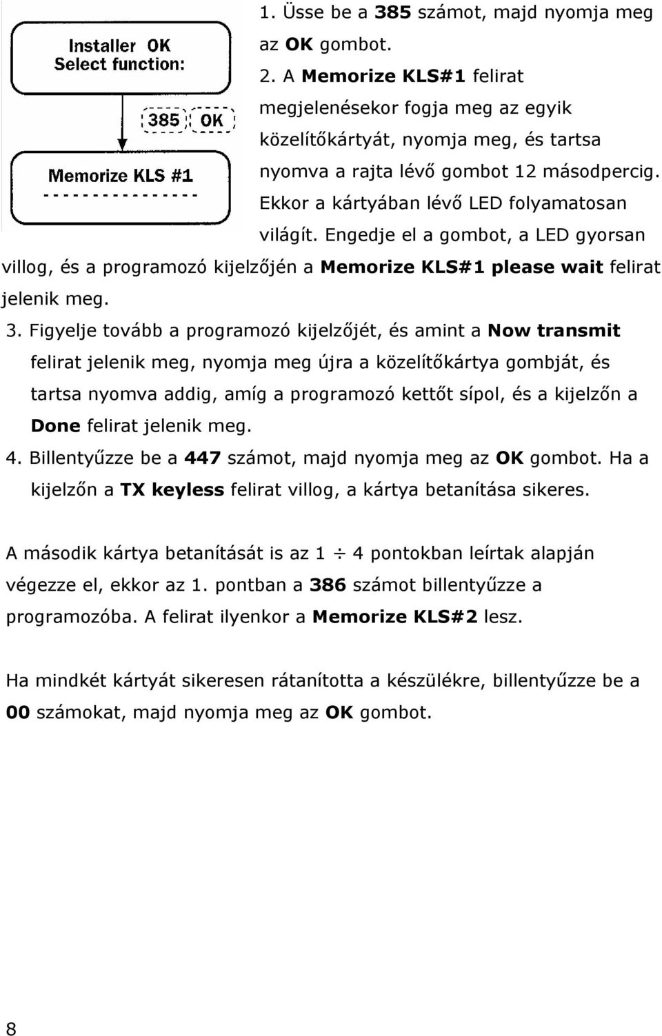 Figyelje tovább a programozó kijelzőjét, és amint a Now transmit felirat jelenik meg, nyomja meg újra a közelítőkártya gombját, és tartsa nyomva addig, amíg a programozó kettőt sípol, és a kijelzőn a