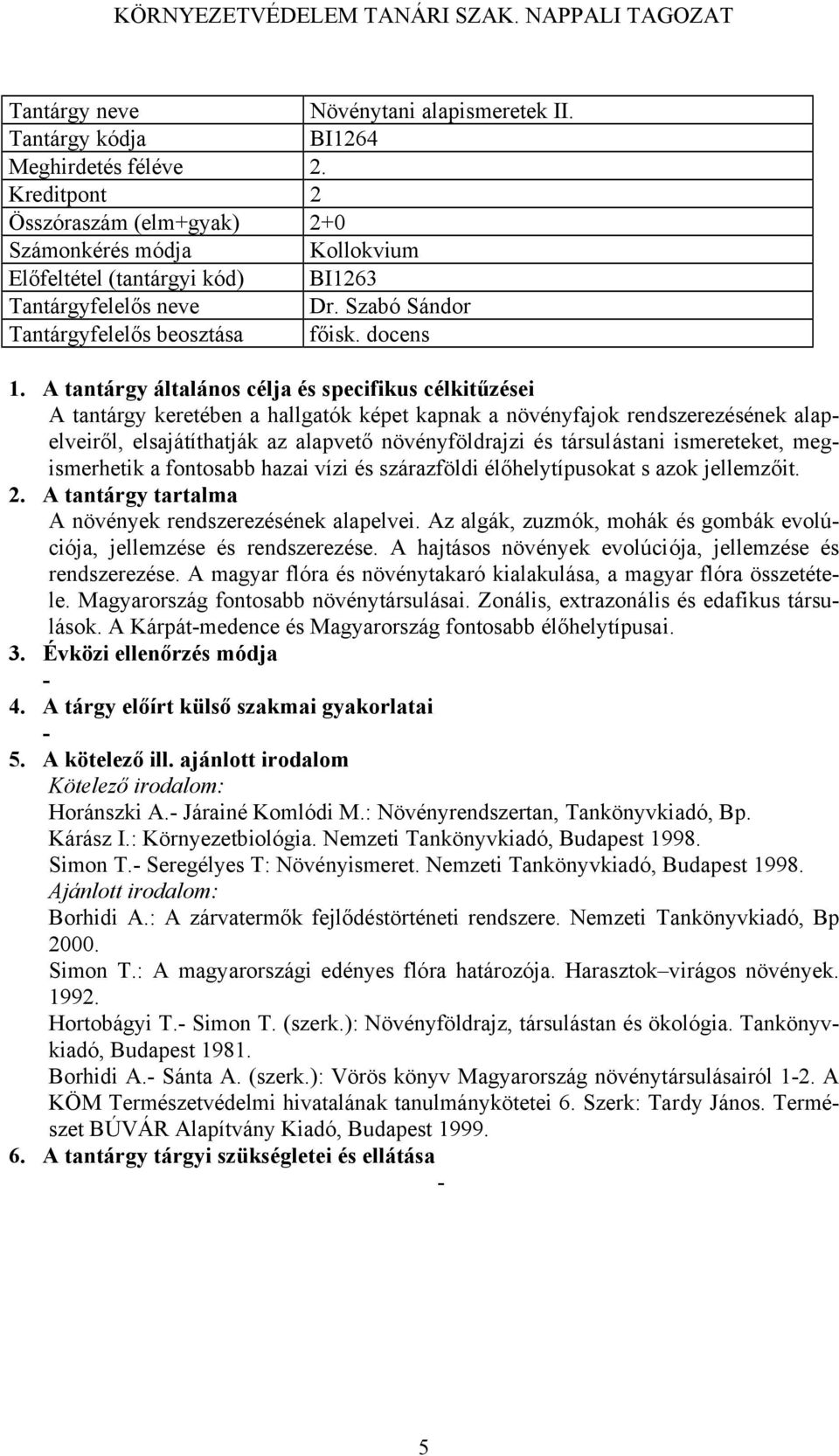 hazai vízi és szárazföldi élőhelytípusokat s azok jellemzőit. A növények rendszerezésének alapelvei. Az algák, zuzmók, mohák és gombák evolúciója, jellemzése és rendszerezése.