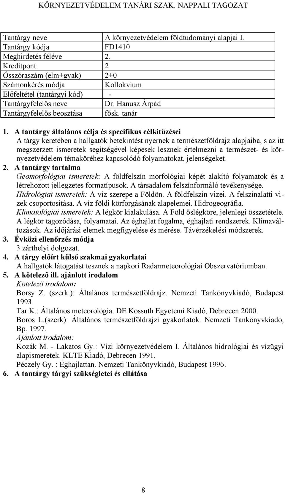 témaköréhez kapcsolódó folyamatokat, jelenségeket. Geomorfológiai ismeretek: A földfelszín morfológiai képét alakító folyamatok és a létrehozott jellegzetes formatípusok.