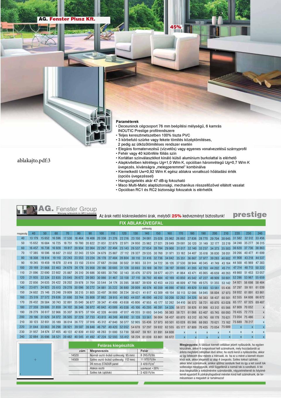 középtömítéses, 2 pedig az ütközőtömítéses rendszer esetén Elegáns formatervezésű (vízvetős) vagy egyenes vonalvezetésű szárnyprofil vagy 40 különféle fóliás szín Korlátlan színválasztékot kínáló