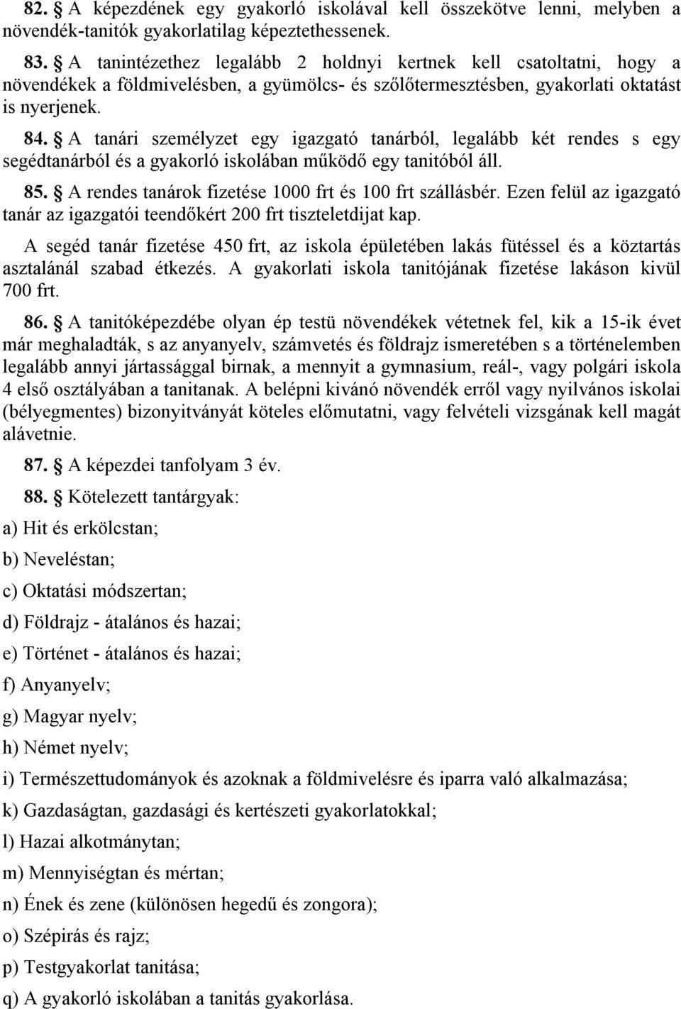 A tanári személyzet egy igazgató tanárból, legalább két rendes s egy segédtanárból és a gyakorló iskolában működő egy tanitóból áll. 85. A rendes tanárok fizetése 1000 frt és 100 frt szállásbér.