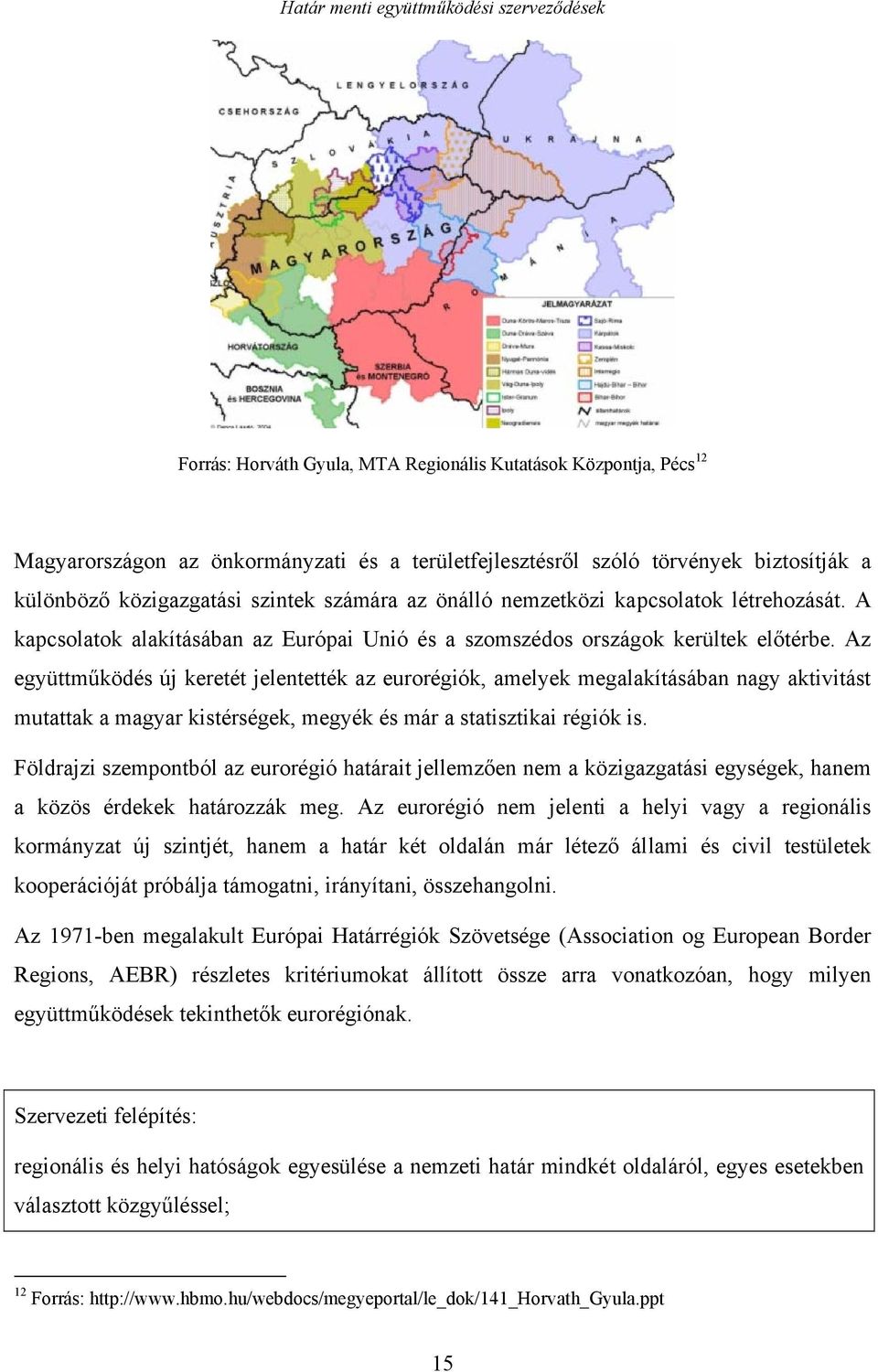 Az együttműködés új keretét jelentették az eurorégiók, amelyek megalakításában nagy aktivitást mutattak a magyar kistérségek, megyék és már a statisztikai régiók is.