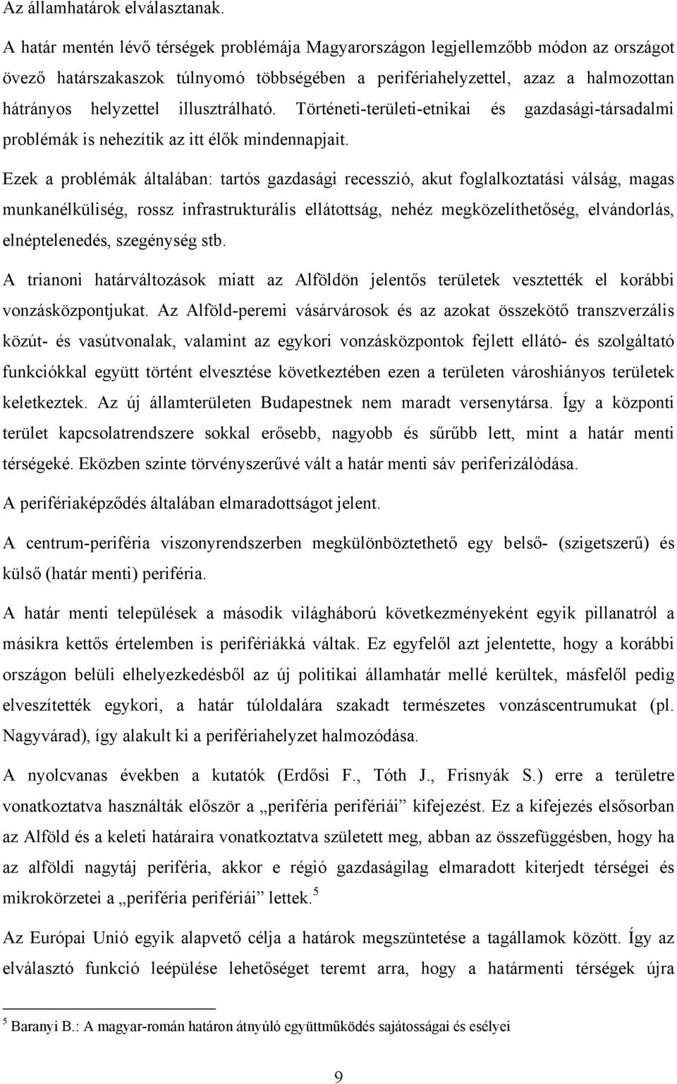 illusztrálható. Történeti-területi-etnikai és gazdasági-társadalmi problémák is nehezítik az itt élők mindennapjait.