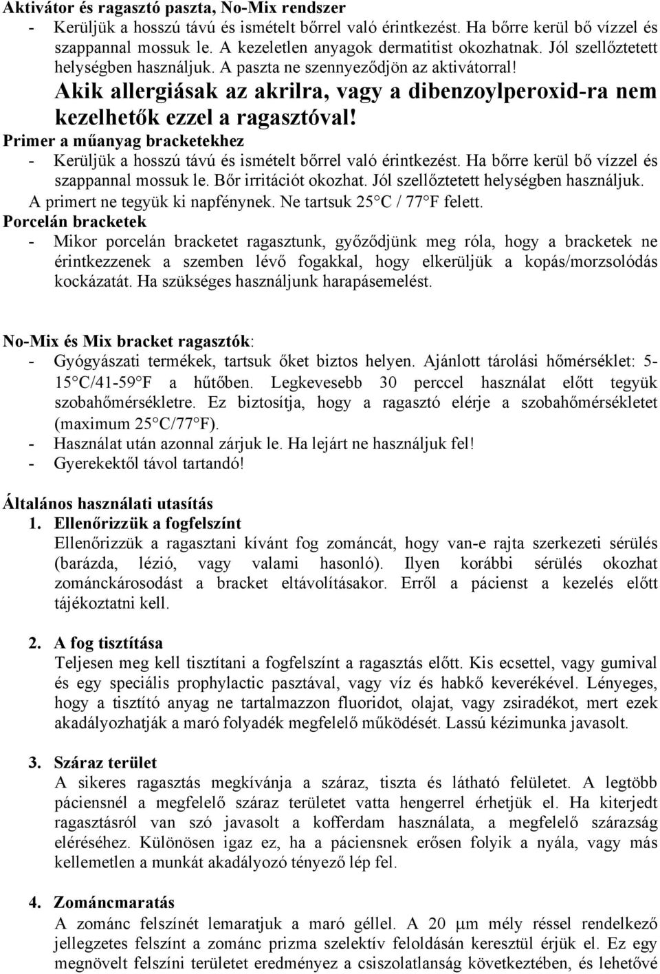 Akik allergiásak az akrilra, vagy a dibenzoylperoxid-ra nem kezelhetők ezzel a ragasztóval! Primer a műanyag bracketekhez - Kerüljük a hosszú távú és ismételt bőrrel való érintkezést.