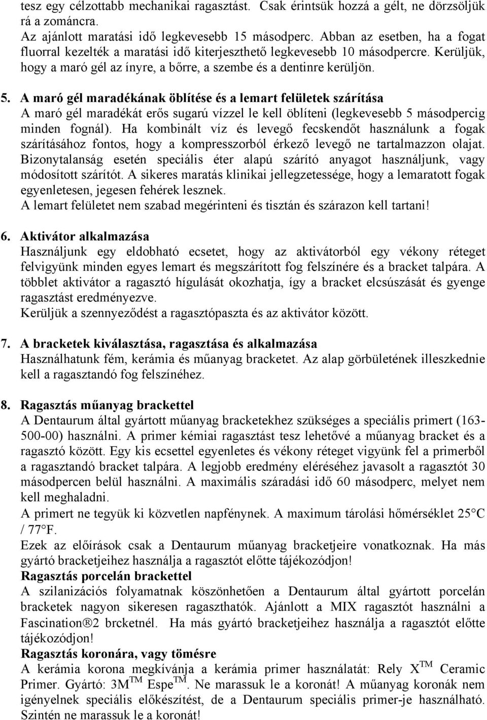 A maró gél maradékának öblítése és a lemart felületek szárítása A maró gél maradékát erős sugarú vízzel le kell öblíteni (legkevesebb 5 másodpercig minden fognál).