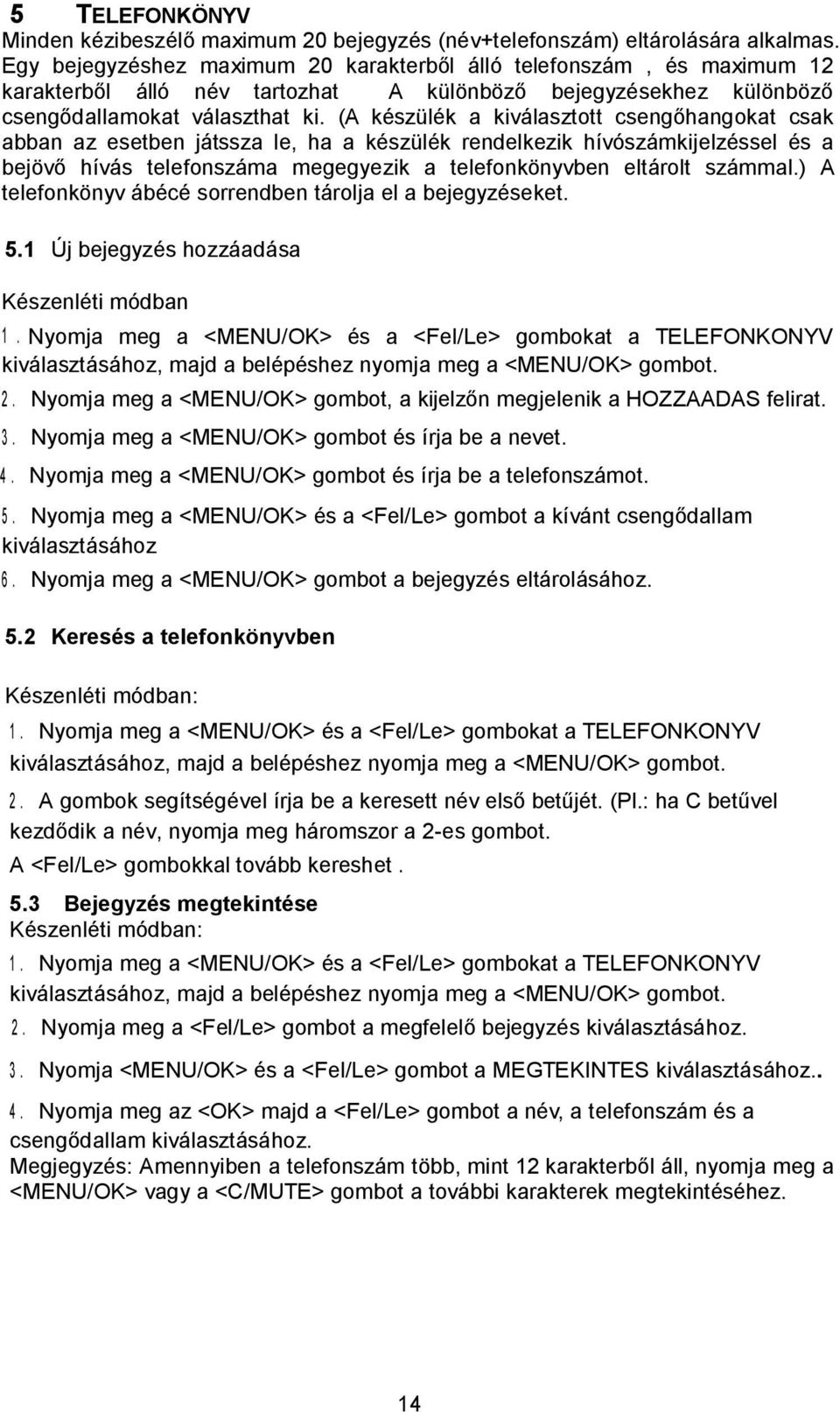 (A készülék a kiválasztott csengőhangokat csak abban az esetben játssza le, ha a készülék rendelkezik hívószámkijelzéssel és a bejövő hívás telefonszáma megegyezik a telefonkönyvben eltárolt számmal.