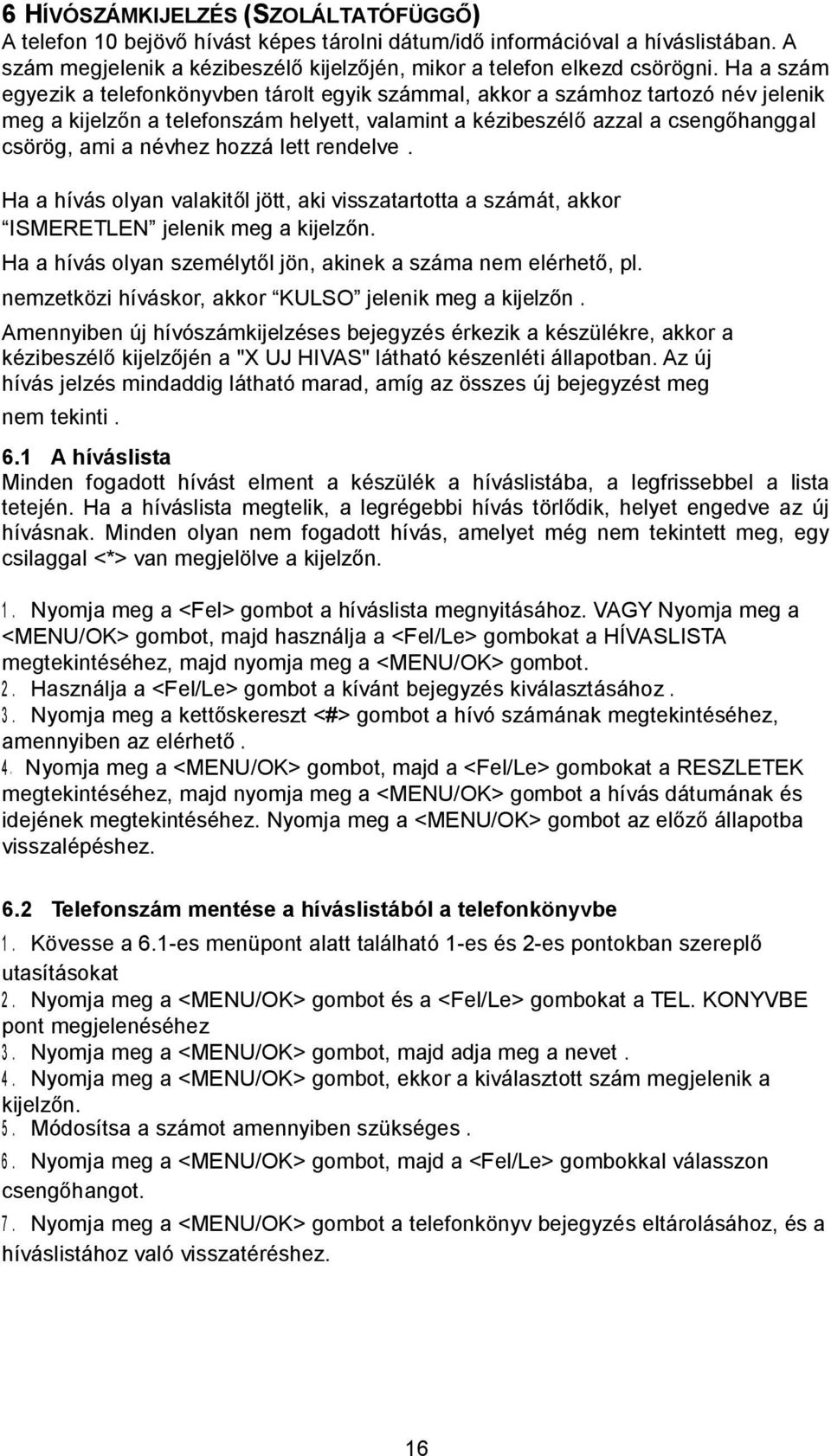 hozzá lett rendelve. Ha a hívás olyan valakitől jött, aki visszatartotta a számát, akkor ISMERETLEN jelenik meg a kijelzőn. Ha a hívás olyan személytől jön, akinek a száma nem elérhető, pl.