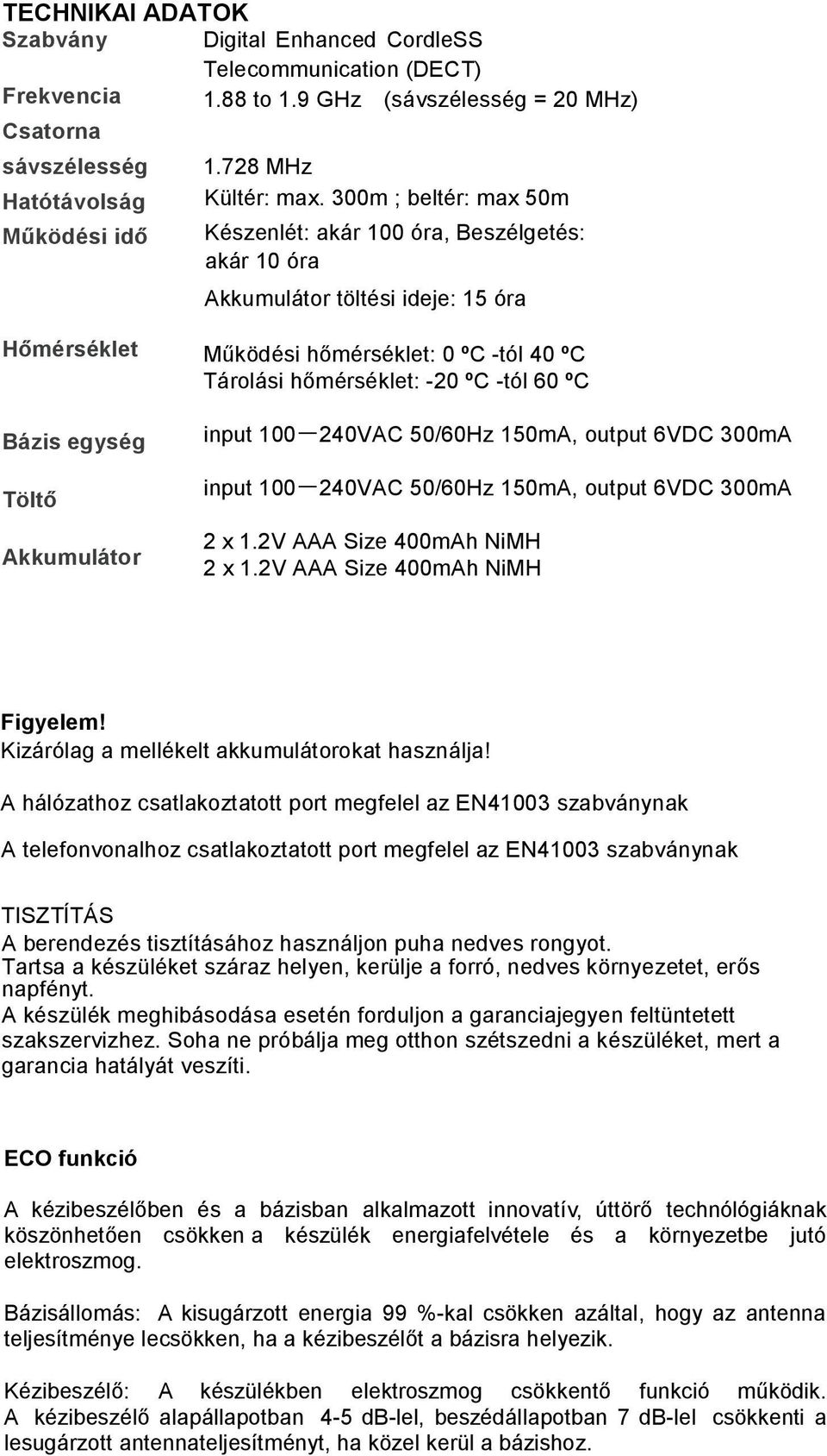 hőmérséklet: -20 ºC -tól 60 ºC input 100 一 240VAC 50/60Hz 150mA, output 6VDC 300mA input 100 一 240VAC 50/60Hz 150mA, output 6VDC 300mA 2 x 1.2V AAA Size 400mAh NiMH 2 x 1.