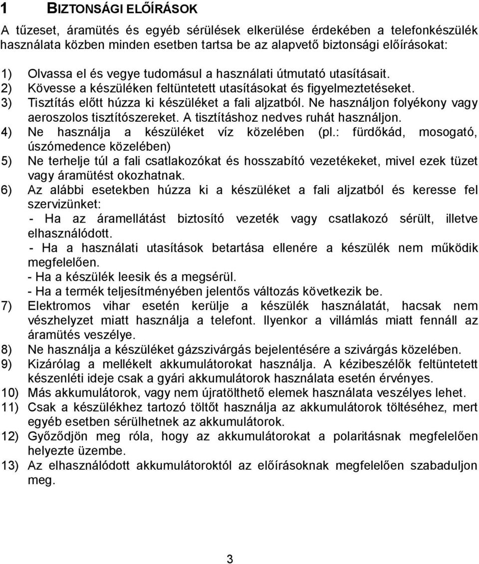 Ne használjon folyékony vagy aeroszolos tisztítószereket. A tisztításhoz nedves ruhát használjon. 4) Ne használja a készüléket víz közelében (pl.