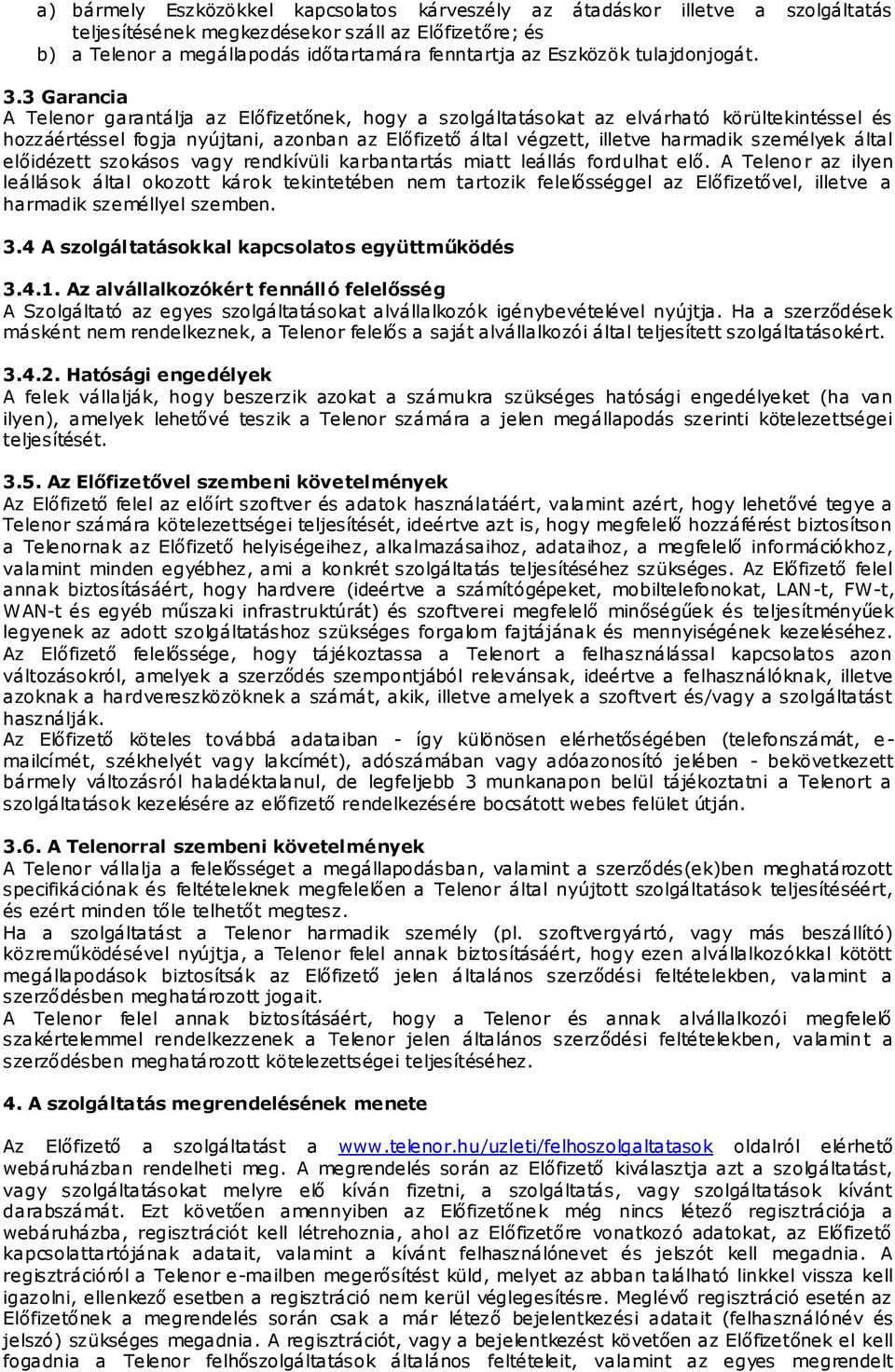 3 Garancia A Telenor garantálja az Előfizetőnek, hogy a szolgáltatásokat az elvárható körültekintéssel és hozzáértéssel fogja nyújtani, azonban az Előfizető által végzett, illetve harmadik személyek