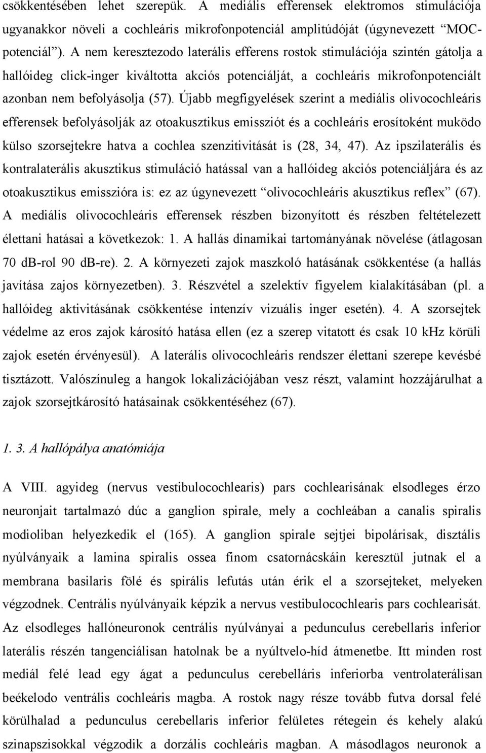 Újabb megfigyelések szerint a mediális olivocochleáris efferensek befolyásolják az otoakusztikus emissziót és a cochleáris erosítoként muködo külso szorsejtekre hatva a cochlea szenzitivitását is