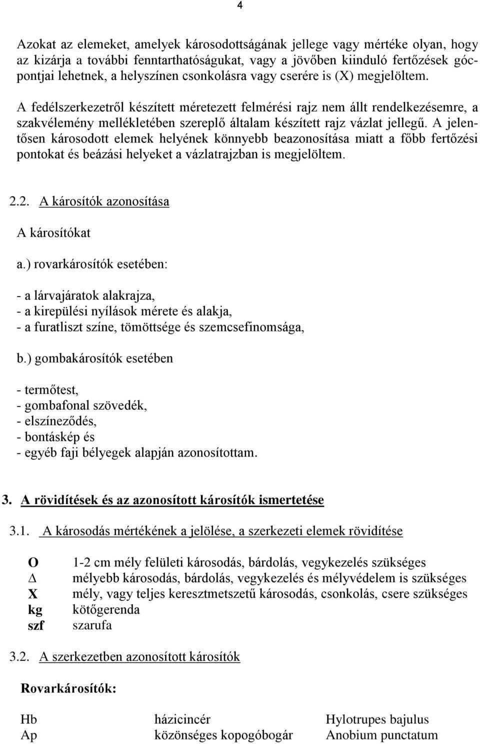 A fedélszerkezetről készített méretezett felmérési rajz nem állt rendelkezésemre, a szakvélemény mellékletében szereplő általam készített rajz vázlat jellegű.