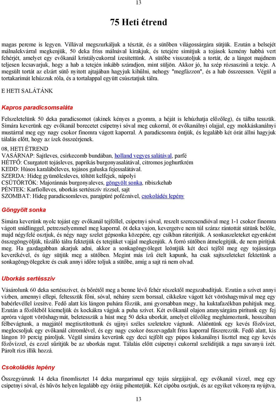 A sütőbe visszatoljuk a tortát, de a lángot majdnem teljesen lecsavarjuk, hogy a hab a tetején inkább száradjon, mint süljön. Akkor jó, ha szép rózsaszínű a teteje.