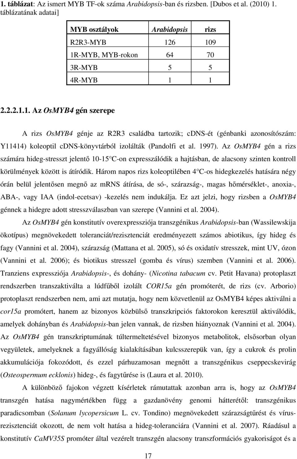 6 109 1R-MYB, MYB-rokon 64 70 3R-MYB 5 5 4R-MYB 1 1 2.2.2.1.1. Az OsMYB4 gén szerepe A rizs OsMYB4 génje az R2R3 családba tartozik; cdns-ét (génbanki azonosítószám: Y11414) koleoptil cdns-könyvtárból izolálták (Pandolfi et al.