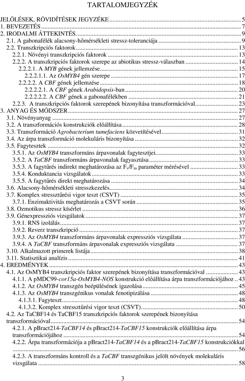 .. 17 2.2.2.2. A CBF gének jellemzése... 18 2.2.2.2.1. A CBF gének Arabidopsis-ban... 20 2.2.2.2.2. A CBF gének a gabonafélékben... 21 2.2.3.