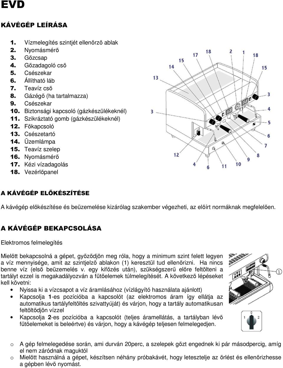 Vezérlőpanel A KÁVÉGÉP ELŐKÉSZÍTÉSE A kávégép előkészítése és beüzemelése kizárólag szakember végezheti, az előírt normáknak megfelelően.