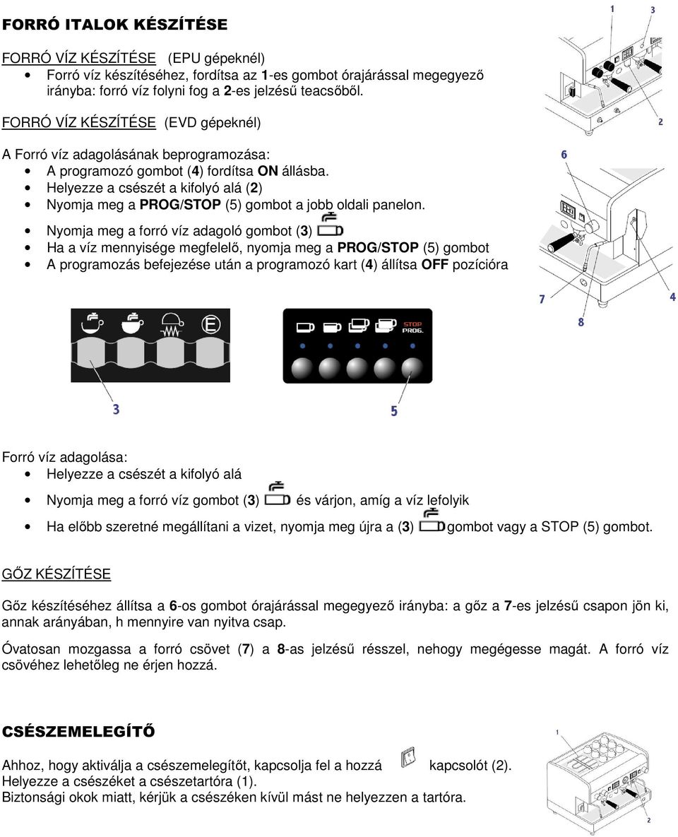 Helyezze a csészét a kifolyó alá (2) Nyomja meg a PROG/STOP (5) gombot a jobb oldali panelon.