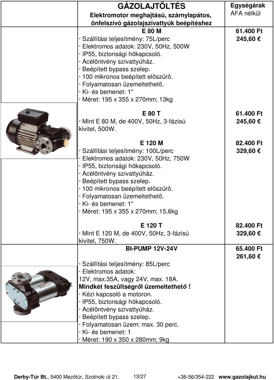 Folyamatosan üzemeltethet. Ki- és bemenet: 1" Méret: 195 x 355 x 270mm; 13kg E 80 T 61.400 Ft Mint E 80 M, de 400V, 50Hz, 3-fázisú 245,60 kivitel, 500W. E 120 M 82.