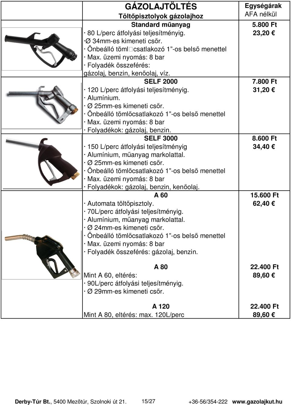 Önbeálló töml csatlakozó 1 -os bels menettel Max. üzemi nyomás: 8 bar Folyadékok: gázolaj, benzin. SELF 3000 8.600 Ft 150 L/perc átfolyási teljesítményig 34,40 Alumínium, m anyag markolattal.