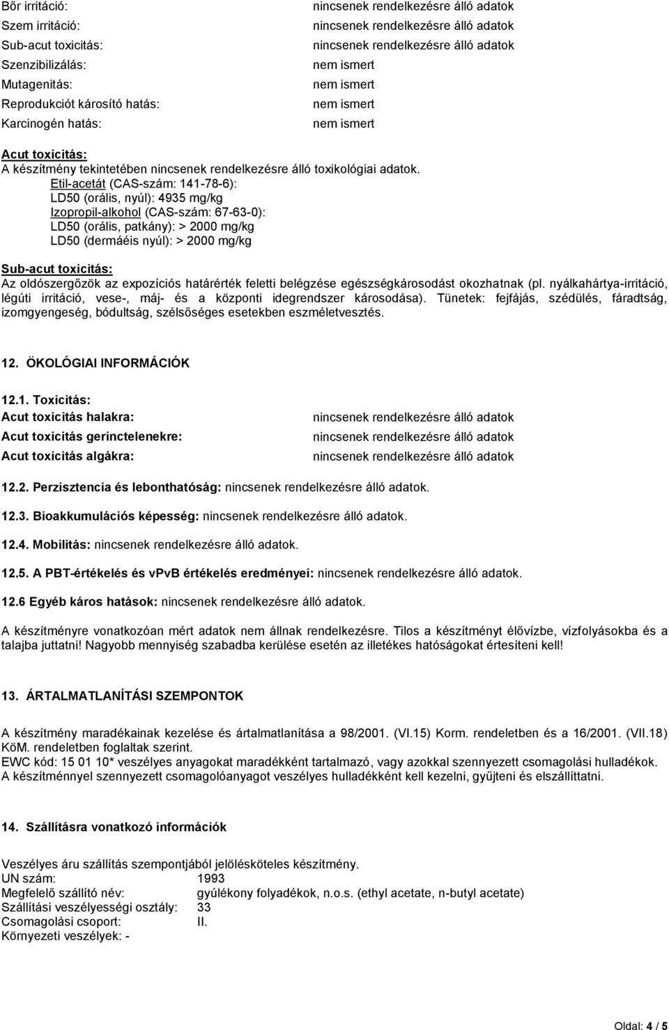 Etil-acetát (CAS-szám: 141-78-6): LD50 (orális, nyúl): 4935 mg/kg Izopropil-alkohol (CAS-szám: 67-63-0): LD50 (orális, patkány): > 2000 mg/kg LD50 (dermáéis nyúl): > 2000 mg/kg Sub-acut toxicitás: Az