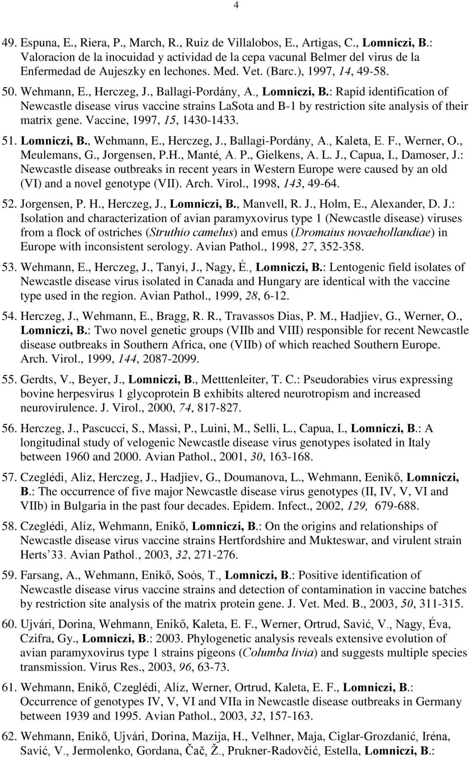 , Ballagi-Pordány, A., Lomniczi, B.: Rapid identification of Newcastle disease virus vaccine strains LaSota and B-1 by restriction site analysis of their matrix gene. Vaccine, 1997, 15, 1430-1433. 51.
