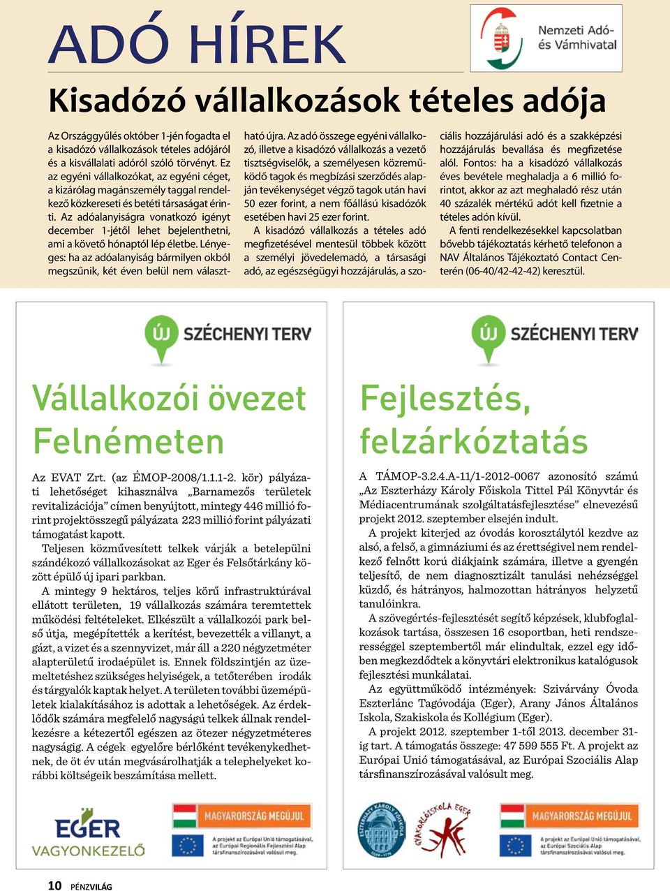 Az adóalanyiságra vonatkozó igényt december 1-jétől lehet bejelenthetni, ami a követő hónaptól lép életbe. Lényeges: ha az adóalanyiság bármilyen okból megszűnik, két éven belül nem választható újra.