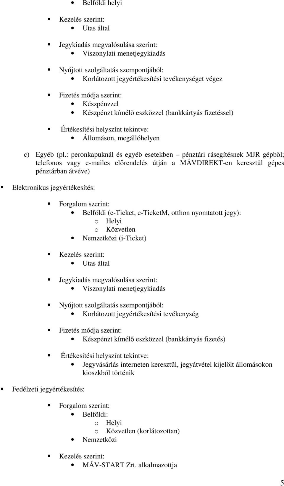 : peronkapuknál és egyéb esetekben pénztári rásegítésnek MJR gépbıl; telefonos vagy e-mailes elırendelés útján a MÁVDIREKT-en keresztül gépes pénztárban átvéve) Elektronikus jegyértékesítés: Forgalom