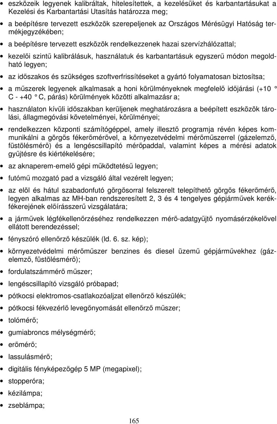 legyen; az időszakos és szükséges szoftverfrissítéseket a gyártó folyamatosan biztosítsa; a műszerek legyenek alkalmasak a honi körülményeknek megfelelő időjárási (+10 C - +40 C, párás) körülmények