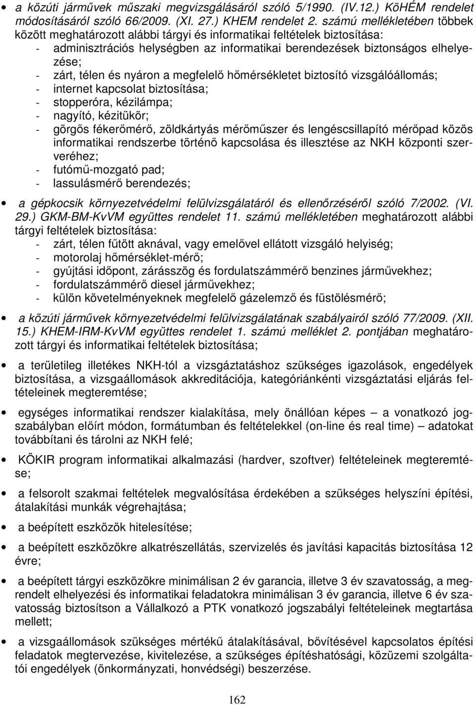 és nyáron a megfelelő hőmérsékletet biztosító vizsgálóállomás; - internet kapcsolat biztosítása; - stopperóra, kézilámpa; - nagyító, kézitükör; - görgős fékerőmérő, zöldkártyás mérőműszer és