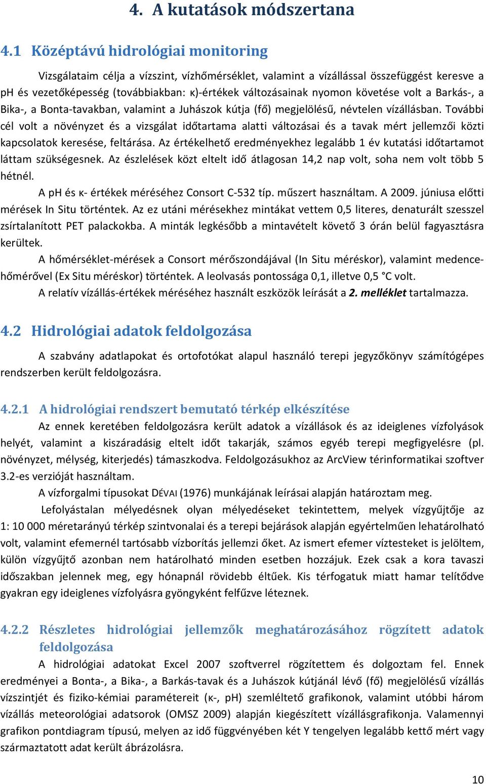 követése volt a Barkás-, a Bika-, a Bonta-tavakban, valamint a Juhászok kútja (fő) megjelölésű, névtelen vízállásban.