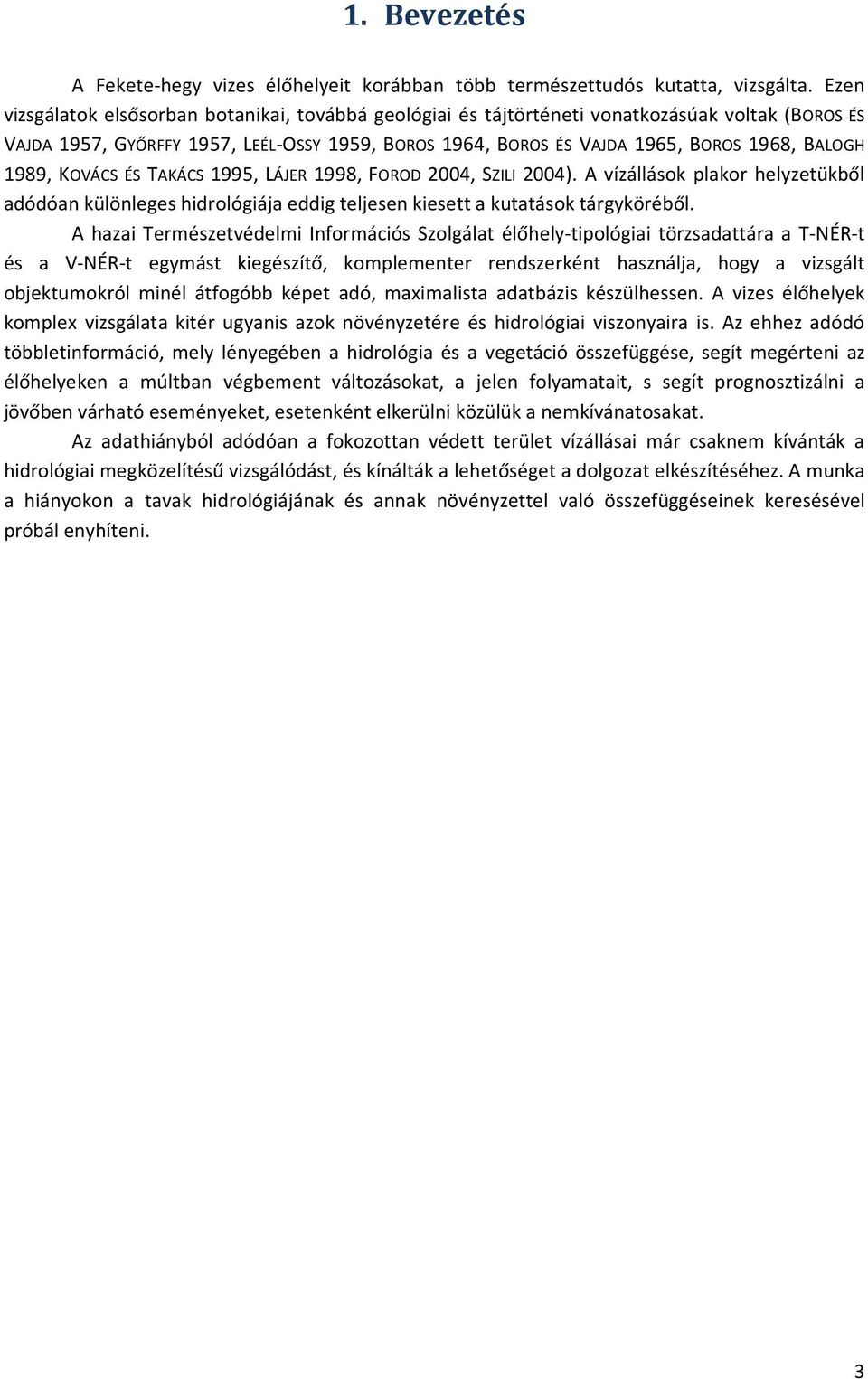 1989, KOVÁCS ÉS TAKÁCS 1995, LÁJER 1998, FOROD 2004, SZILI 2004). A vízállások plakor helyzetükből adódóan különleges hidrológiája eddig teljesen kiesett a kutatások tárgyköréből.