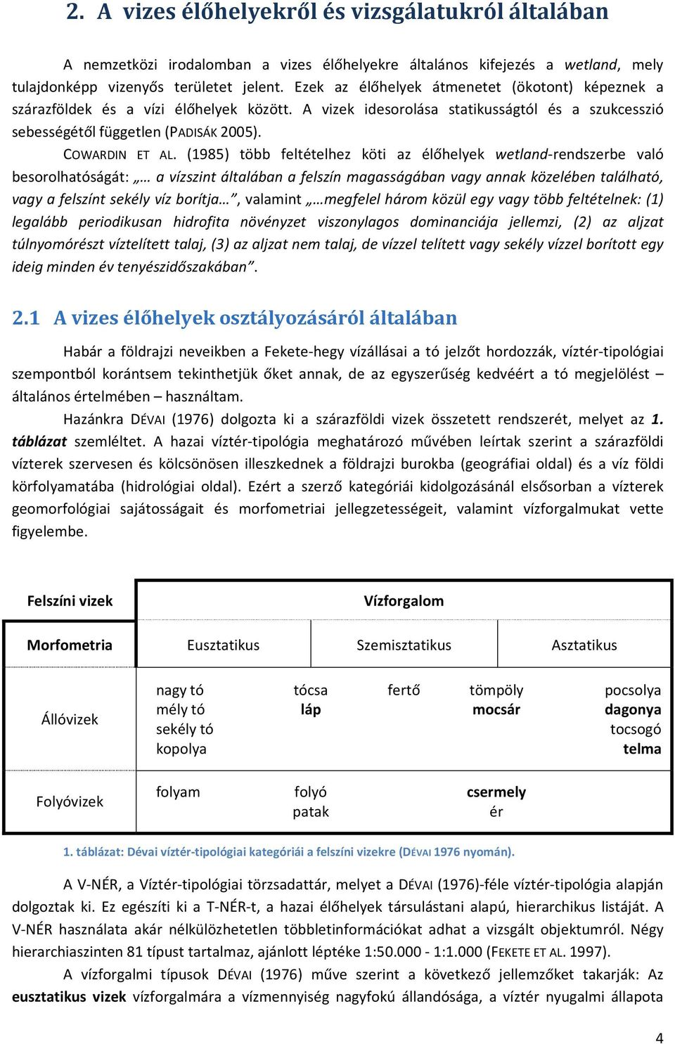 (1985) több feltételhez köti az élőhelyek wetland-rendszerbe való besorolhatóságát: a vízszint általában a felszín magasságában vagy annak közelében található, vagy a felszínt sekély víz borítja,