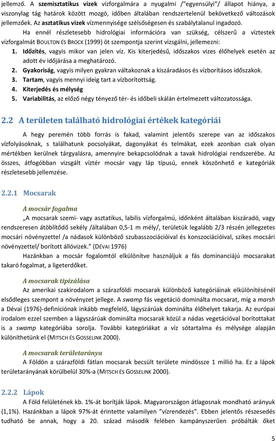 Ha ennél részletesebb hidrológiai információra van szükség, célszerű a víztestek vízforgalmát BOULTON ÉS BROCK (1999) öt szempontja szerint vizsgálni, jellemezni: 1.