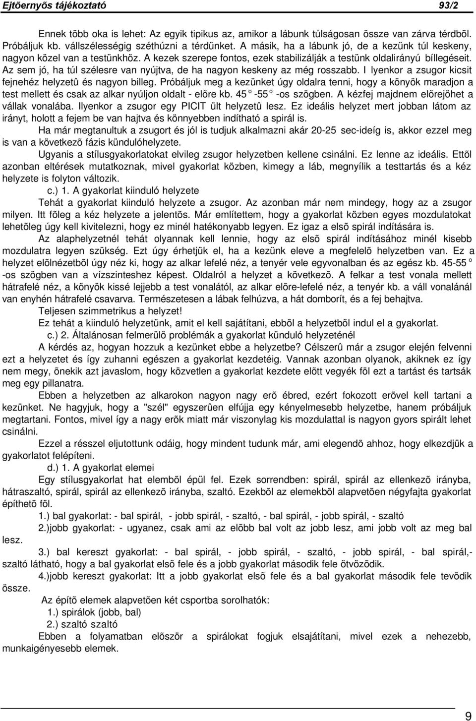 Az sem jó, ha túl szélesre van nyújtva, de ha nagyon keskeny az még rosszabb. I lyenkor a zsugor kicsit fejnehéz helyzetû és nagyon billeg.