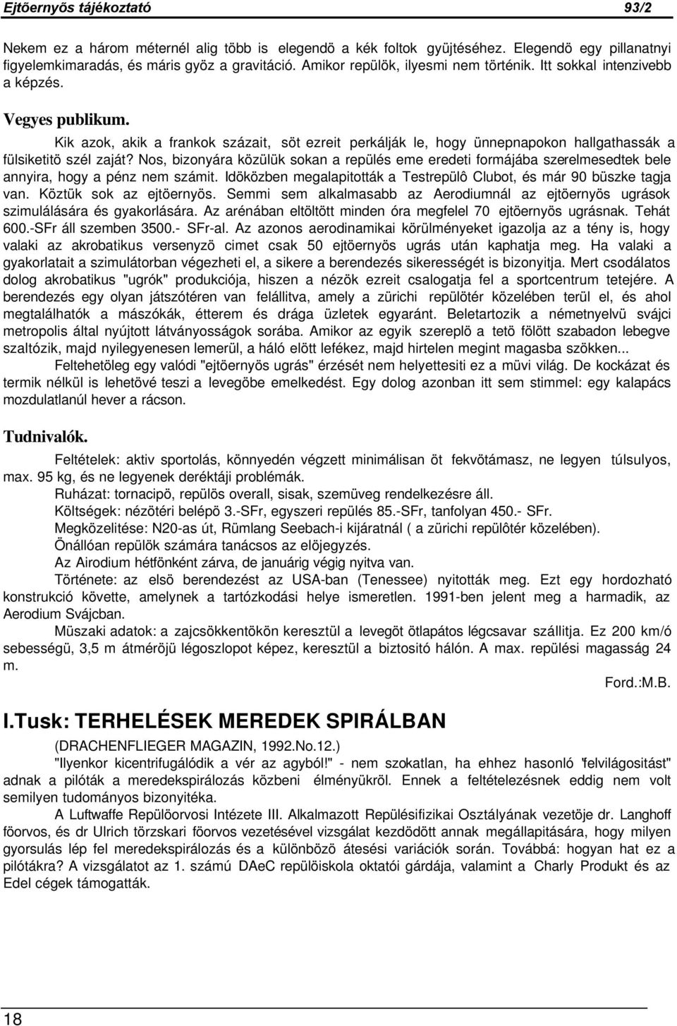 Nos, bizonyára közülük sokan a repülés eme eredeti formájába szerelmesedtek bele annyira, hogy a pénz nem számit. Idöközben megalapitották a Testrepülô Clubot, és már 90 büszke tagja van.