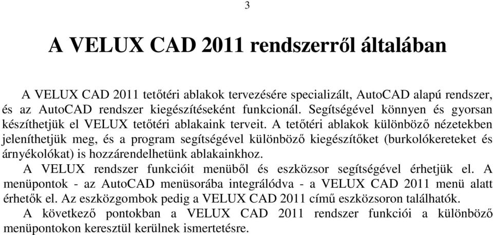 A tetőtéri ablakok különböző nézetekben jeleníthetjük meg, és a program segítségével különböző kiegészítőket (burkolókereteket és árnyékolókat) is hozzárendelhetünk ablakainkhoz.