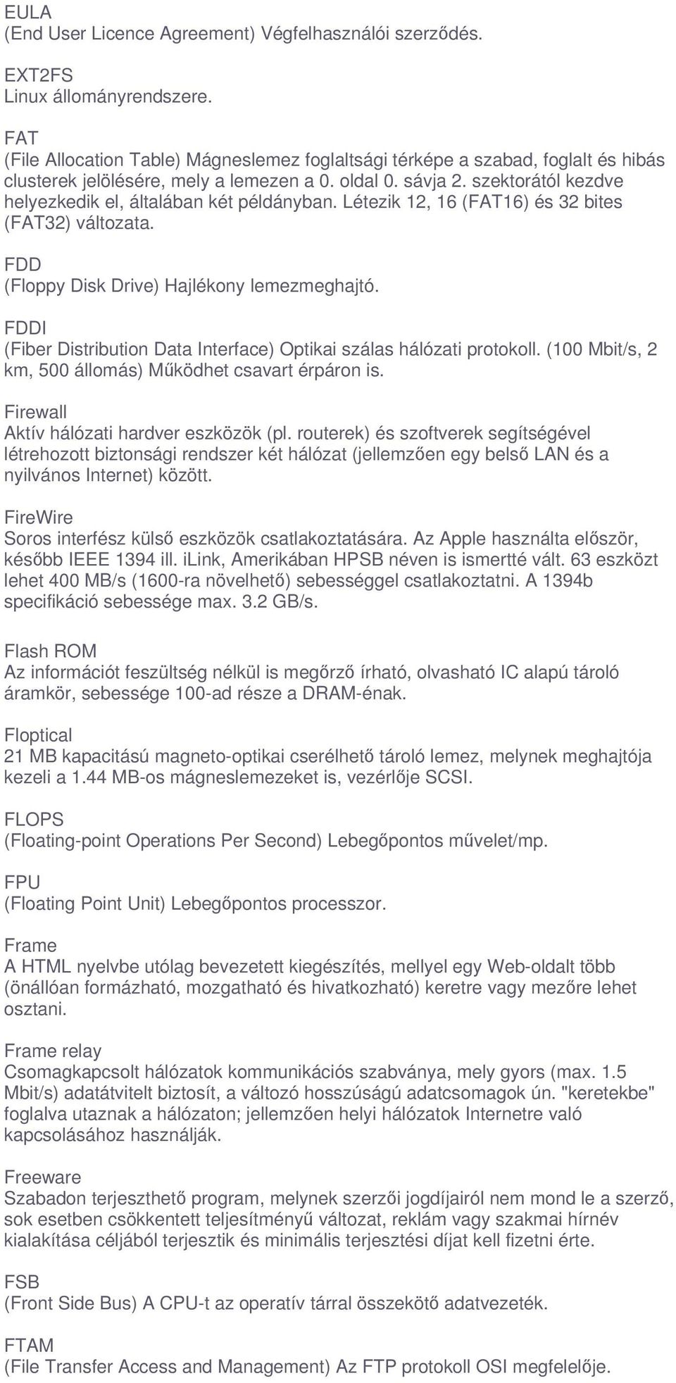 szektorától kezdve helyezkedik el, általában két példányban. Létezik 12, 16 (FAT16) és 32 bites (FAT32) változata. FDD (Floppy Disk Drive) Hajlékony lemezmeghajtó.