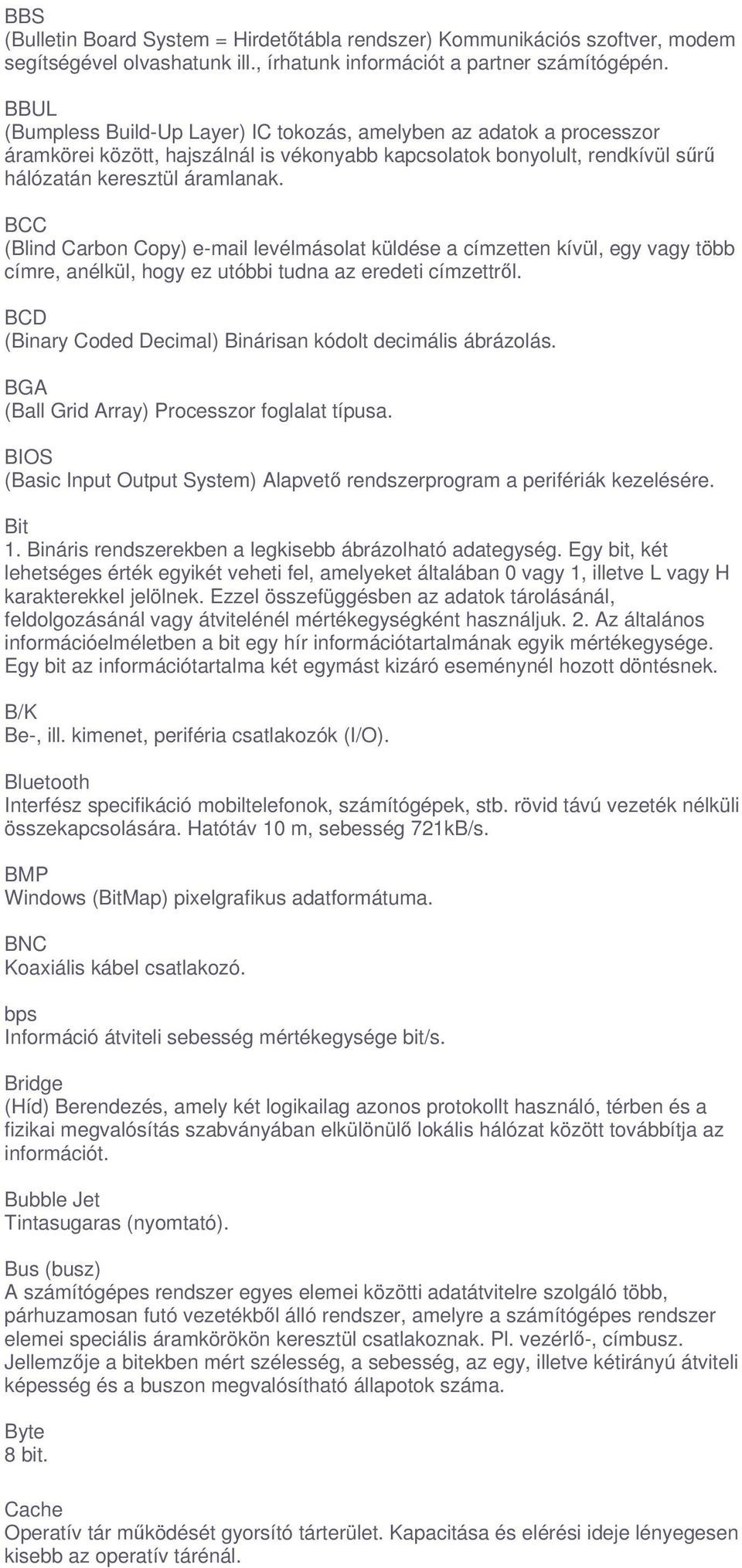 BCC (Blind Carbon Copy) e-mail levélmásolat küldése a címzetten kívül, egy vagy több címre, anélkül, hogy ez utóbbi tudna az eredeti címzettrl.