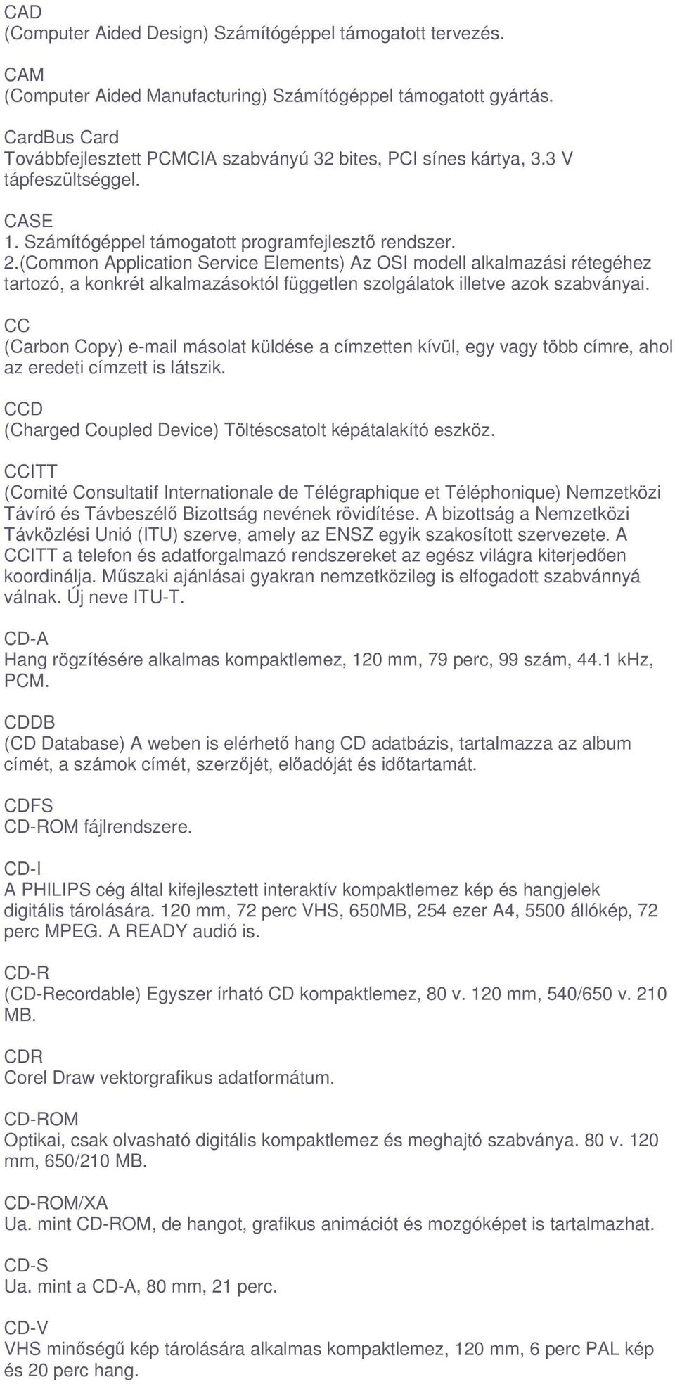 (Common Application Service Elements) Az OSI modell alkalmazási rétegéhez tartozó, a konkrét alkalmazásoktól független szolgálatok illetve azok szabványai.