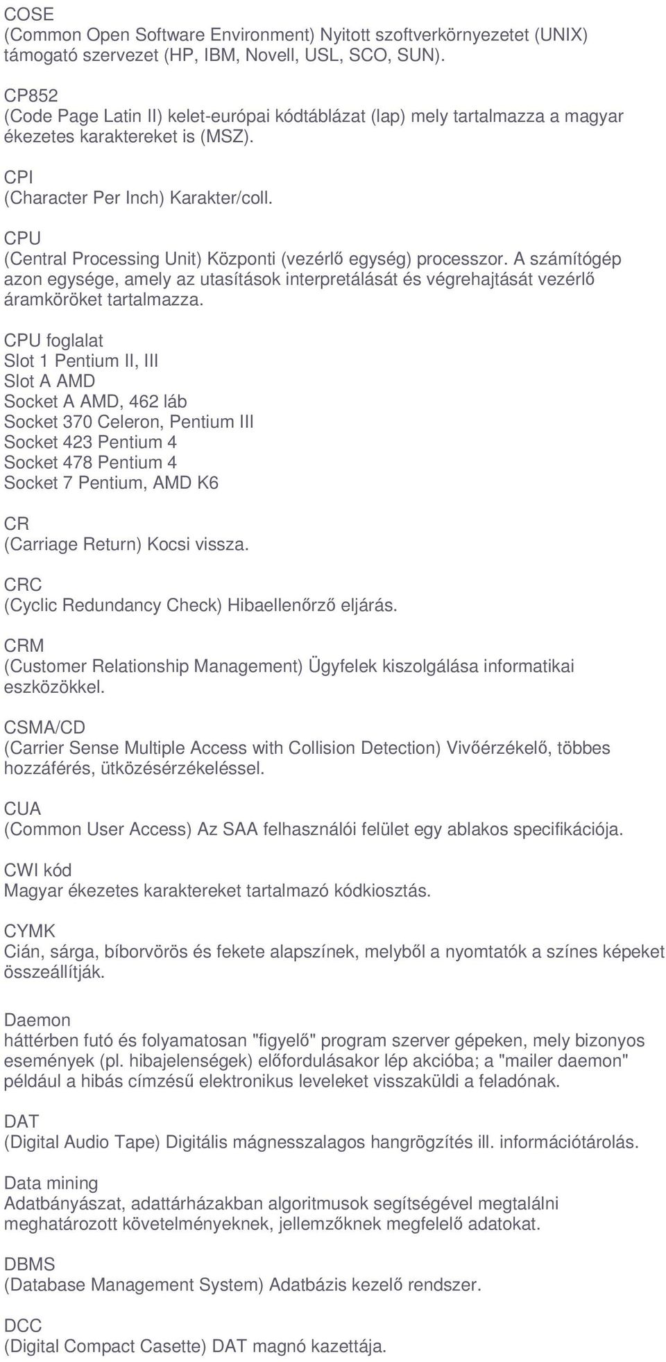 CPU (Central Processing Unit) Központi (vezérl egység) processzor. A számítógép azon egysége, amely az utasítások interpretálását és végrehajtását vezérl áramköröket tartalmazza.