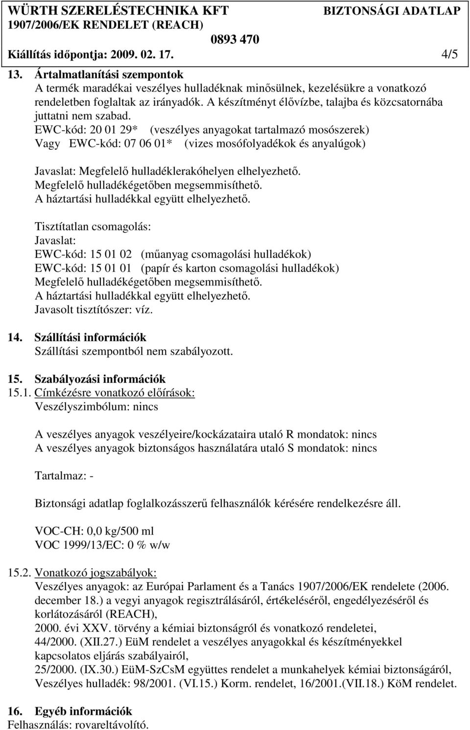 EWC-kód: 20 01 29* (veszélyes anyagokat tartalmazó mosószerek) Vagy EWC-kód: 07 06 01* (vizes mosófolyadékok és anyalúgok) Javaslat: Megfelelı hulladéklerakóhelyen elhelyezhetı.