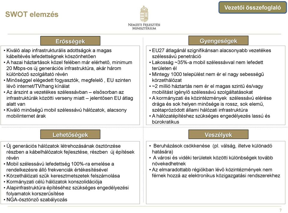 elsősorban az infrastruktúrák közötti verseny miatt jelentősen EU átlag alatt van Kiváló minőségű mobil szélessávú hálózatok, alacsony mobilinternet árak Lehetőségek ÉRTÉKESÍTÉSI HÁLÓZAT Új