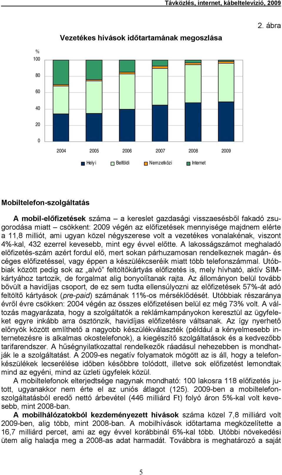 miatt csökkent: 2009 végén az előfizetések mennyisége majdnem elérte a 11,8 milliót, ami ugyan közel négyszerese volt a vezetékes vonalakénak, viszont 4%-kal, 432 ezerrel kevesebb, mint egy évvel