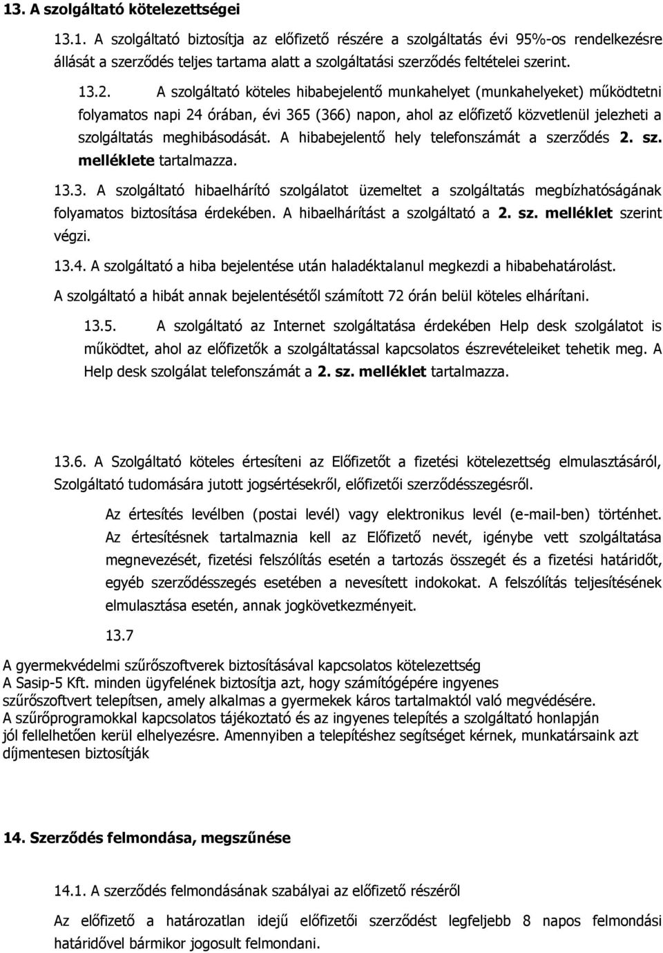 A hibabejelentő hely telefonszámát a szerződés 2. sz. melléklete tartalmazza. 13.3. A szolgáltató hibaelhárító szolgálatot üzemeltet a szolgáltatás megbízhatóságának folyamatos biztosítása érdekében.