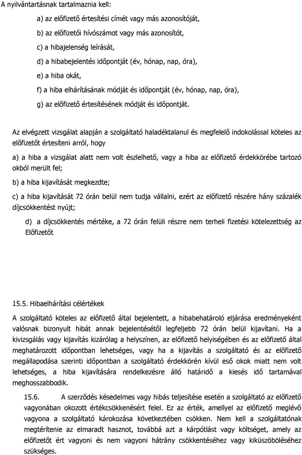 Az elvégzett vizsgálat alapján a szolgáltató haladéktalanul és megfelelő indokolással köteles az előfizetőt értesíteni arról, hogy a) a hiba a vizsgálat alatt nem volt észlelhető, vagy a hiba az