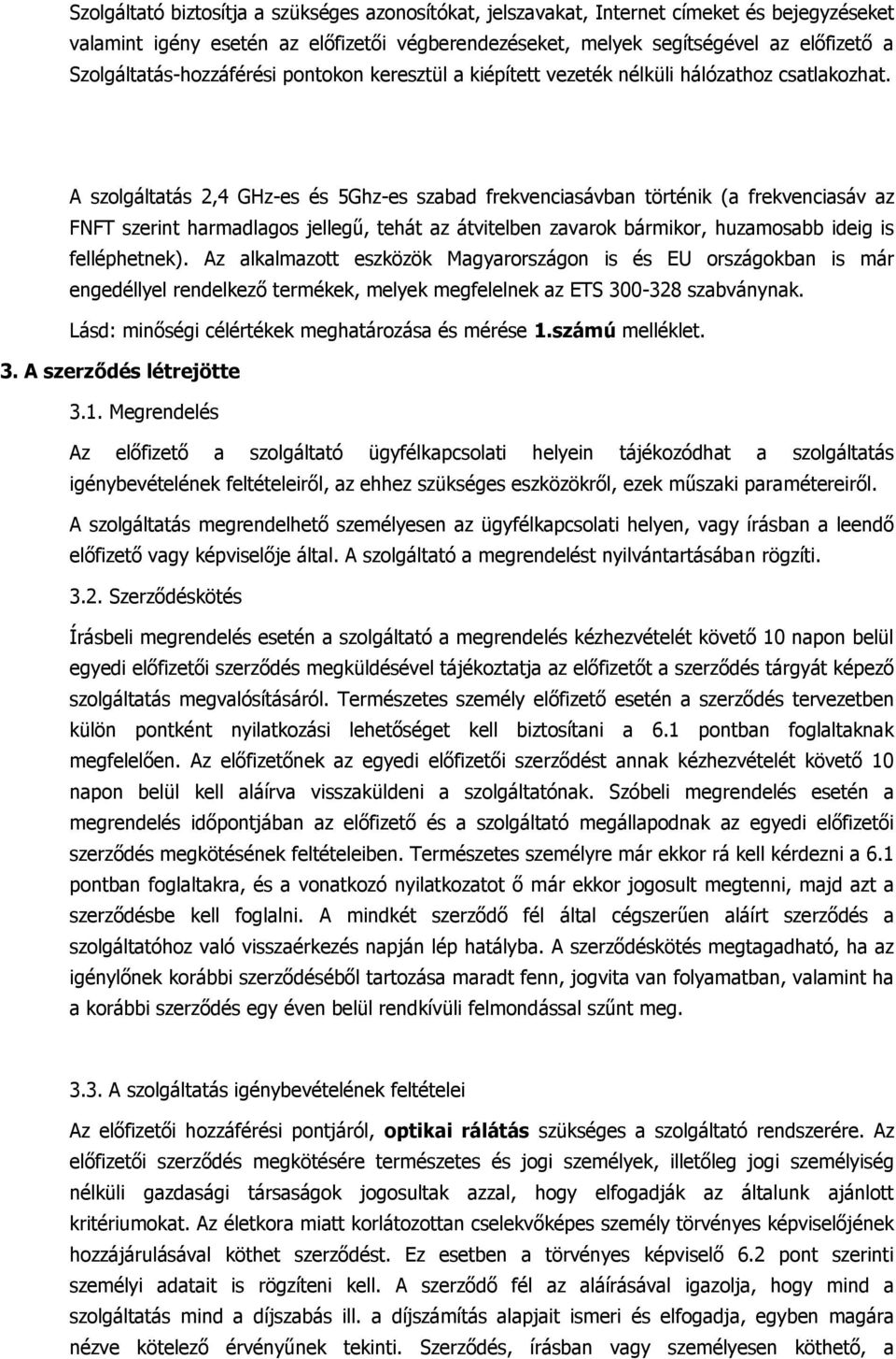 A szolgáltatás 2,4 GHz-es és 5Ghz-es szabad frekvenciasávban történik (a frekvenciasáv az FNFT szerint harmadlagos jellegű, tehát az átvitelben zavarok bármikor, huzamosabb ideig is felléphetnek).